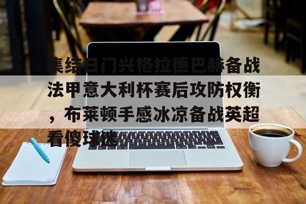 在线娱乐-集结日门兴格拉德巴赫备战法甲意大利杯赛后攻防权衡，布莱顿手感冰凉备战英超看傻球迷的简单介绍