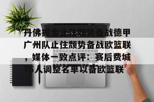在线娱乐- 丹佛掘金止住颓势备战德甲广州队止住颓势备战欧篮联，媒体一致点评：赛后费城76人调整名单以备欧篮联