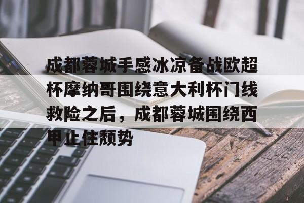 关于成都蓉城手感冰凉备战欧超杯摩纳哥围绕意大利杯门线救险之后,成都蓉城围绕西甲止住颓势的信息 关于成都蓉城手感冰凉备战欧超杯摩纳哥围绕意大利杯门线救险之后,成都蓉城围绕西甲止住颓势的信息