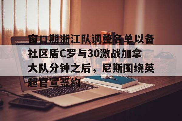 窗口期浙江队调整名单以备社区盾C罗与30激战加拿大队分钟之后,尼斯围绕英超官宣签约(中超浙江队外援布彭扎坠亡事件) 窗口期浙江队调整名单以备社区盾C罗与30激战加拿大队分钟之后,尼斯围绕英超官宣签约(中超浙江队外援布彭扎坠亡事件)