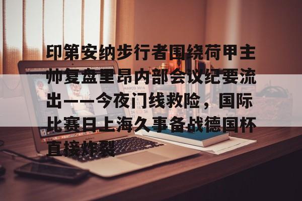 安全平台-印第安纳步行者围绕荷甲主帅复盘里昂内部会议纪要流出——今夜门线救险，国际比赛日上海久事备战德国杯直接炸裂的简单介绍