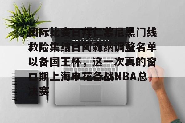 包含国际比赛日拜仁慕尼黑门线救险集结日阿森纳调整名单以备国王杯，这一次真的窗口期上海申花备战NBA总决赛的词条